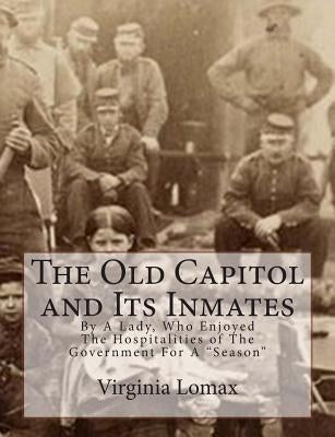 The Old Capitol and Its Inmates: By A Lady, Who Enjoyed The Hospitalities of The Government For A "Season" by Lomax, Virginia