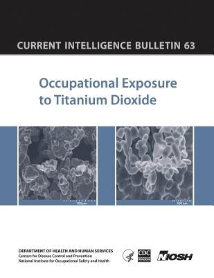 Occupational Exposure to Titanium Dioxide: Current Intelligence Bulletin 63 by And Prevention, Centers for Disease Cont