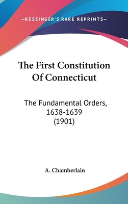 The First Constitution Of Connecticut: The Fundamental Orders, 1638-1639 (1901) by Chamberlain, A.