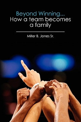 Beyond Winning...How a team becomes a family by Jones Sr, Miller B.