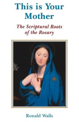 This Is Your Mother: The Scriptural Roots of the Rosary by Walls, Ronald