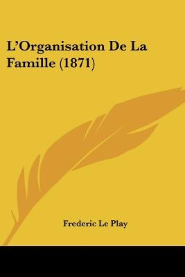 L'Organisation De La Famille (1871) by Le Play, Frederic