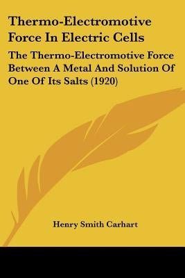 Thermo-Electromotive Force In Electric Cells: The Thermo-Electromotive Force Between A Metal And Solution Of One Of Its Salts (1920) by Carhart, Henry Smith