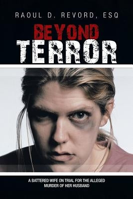 Beyond Terror: A Battered Wife on Trial for the Alleged Murder of Her Husband by Revord, Esq Raoul