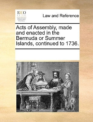 Acts of Assembly, Made and Enacted in the Bermuda or Summer Islands, Continued to 1736. by Multiple Contributors