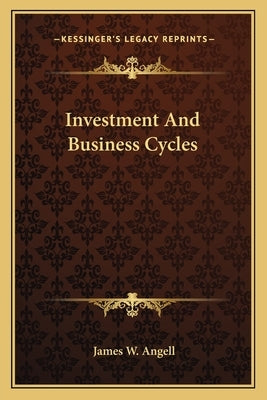 Investment And Business Cycles by Angell, James W.