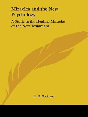 Miracles and the New Psychology: A Study in the Healing Miracles of the New Testament by Micklem, E. R.
