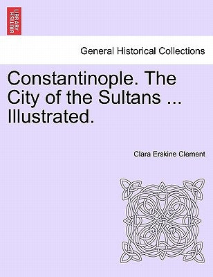 Constantinople. the City of the Sultans ... Illustrated. by Clement, Clara Erskine