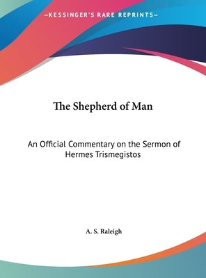 The Shepherd of Man: An Official Commentary on the Sermon of Hermes Trismegistos by Raleigh, A. S.