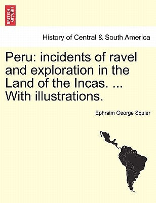 Peru: incidents of ravel and exploration in the Land of the Incas. ... With illustrations. by Squier, Ephraim George