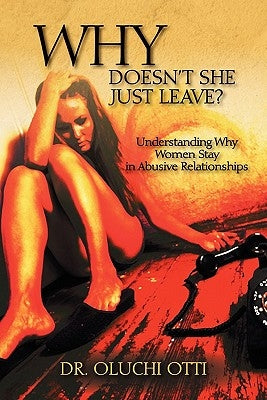 Why Doesn't She Just Leave?: Understanding Why Women Stay in Abusive Relationships by Otti, Oluchi