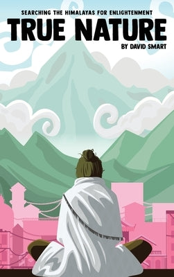 True Nature: The Wise Woman in Nepal and Searching the Himalayas for Enlightenment by Smart, David