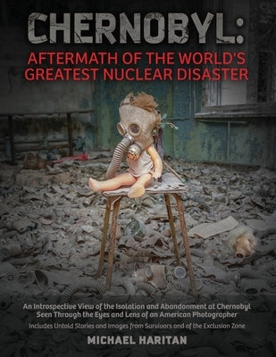 Chernobyl: Aftermath of the World's Greatest Nuclear Disaster: An Introspective View of the Isolation and Abandonment at Chernobyl Seen Through the Ey by Haritan, Michael
