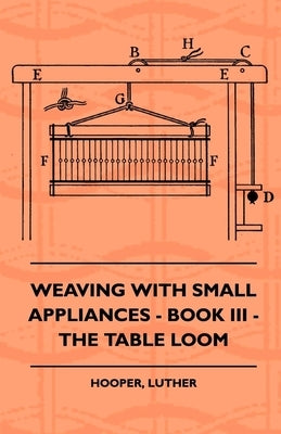 Weaving with Small Appliances - Book III - The Table Loom by Hooper, Luther