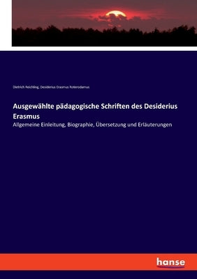 Ausgewählte pädagogische Schriften des Desiderius Erasmus: Allgemeine Einleitung, Biographie, Übersetzung und Erläuterungen by Reichling, Dietrich