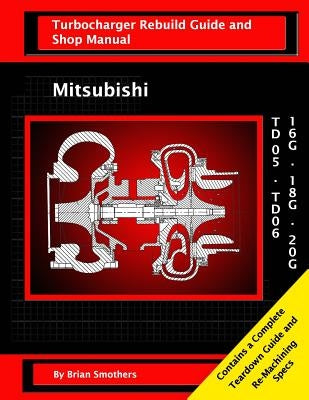 Mitsubishi TD05/TD06 16G, 18G, and 20G: Turbo Rebuild Guide and Shop Manual by Smothers, Phaedra