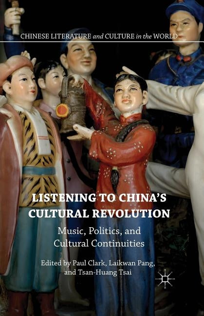 Listening to China's Cultural Revolution: Music, Politics, and Cultural Continuities by Pang, Laikwan