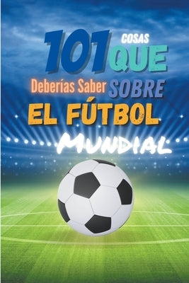 101 Cosas que Deberias Saber Sobre el Futbol Mundial by Low, Eddy