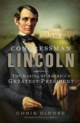 Congressman Lincoln: The Making of America's Greatest President by DeRose, Chris