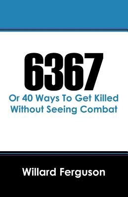 6367: Or 40 Ways To Get Killed Without Seeing Combat by Ferguson, Willard