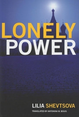Lonely Power: Why Russia Has Failed to Become the West and the West is Weary of Russia by Shevtsova, Lilia