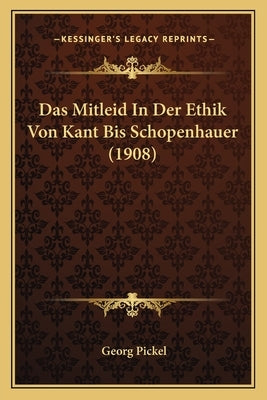 Das Mitleid In Der Ethik Von Kant Bis Schopenhauer (1908) by Pickel, Georg