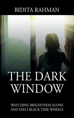 The Dark Window: Watching Brightness Alone and Feels Black Time Wheelswatching Brightness Alone and Feels Black Time Wheels by Rahman, Bidita