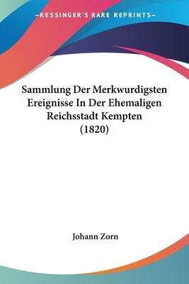 Sammlung Der Merkwurdigsten Ereignisse In Der Ehemaligen Reichsstadt Kempten (1820) by Zorn, Johann