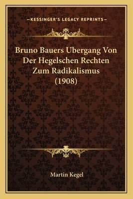 Bruno Bauers Bergang Von Der Hegelschen Rechten Zum Radikalismus (1908) by Kegel, Martin