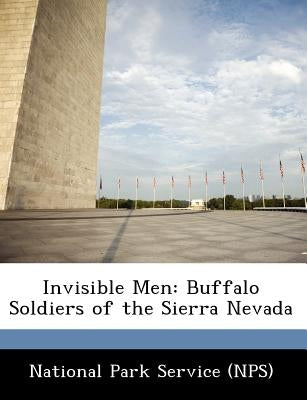 Invisible Men: Buffalo Soldiers of the Sierra Nevada by National Park Service (Nps)