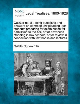 Quizzer No. 8: Being Questions and Answers on Common Law Pleading: For Students Preparing for Examination for Admission to the Bar, o by Ellis, Griffith Ogden