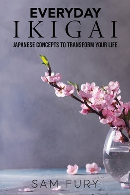 Everyday Ikigai: Japanese Concepts to Transform Your Life by Fury, Sam
