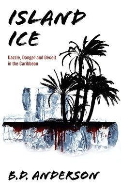 Island Ice: Dazzle, Danger and Deceit in the Caribbean by Anderson, B. D.