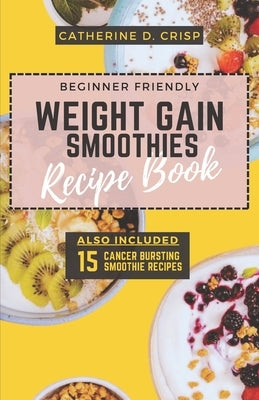 Beginner-Friendly Weight Gain Smoothies Recipe Book: Boost Your Healthy Weight Journey with Easy-to-Follow Recipes & Expert Blending Tips by Crisp, Catherine D.