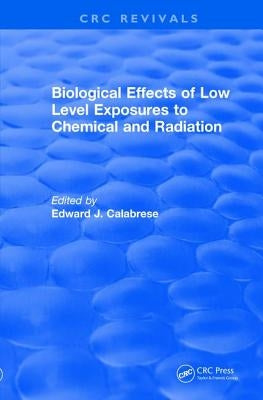 Biological Effects of Low Level Exposures to Chemical and Radiation by Calabrese, Edward J.