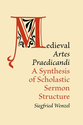 Medieval 'Artes Praedicandi': A Synthesis of Scholastic Sermon Structure by Wenzel, Siegfried