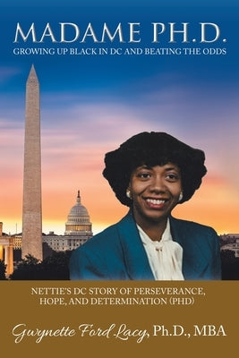 Madame Ph.D.: Growing up Black in Dc and Beating the Odds: Nettie's Dc Story of Perseverance, Hope, and Determination (Phd) by Lacy Mba, Gwynette Ford