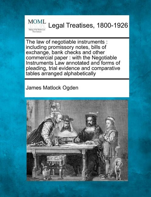 The law of negotiable instruments: including promissory notes, bills of exchange, bank checks and other commercial paper: with the Negotiable Instrume by Ogden, James Matlock