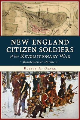 New England Citizen Soldiers of the Revolutionary War: Minutemen and Mariners by Geake, Robert a.