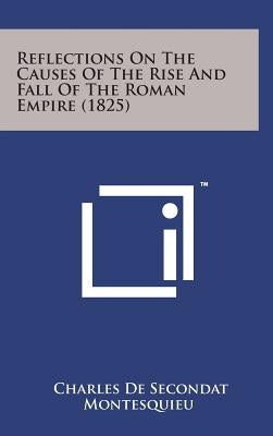 Reflections on the Causes of the Rise and Fall of the Roman Empire (1825) by Montesquieu, Charles de Secondat