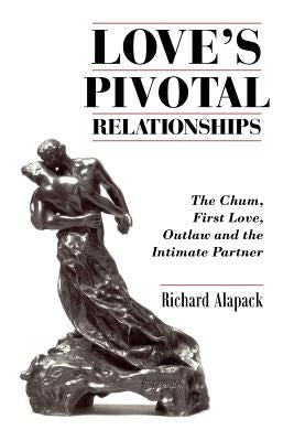 Love's Pivotal Relationships: The Chum, First Love, Outlaw and the Intimate Partner by Alapack, Richard