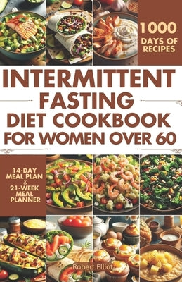 Intermittent Fasting Diet Cookbook for Women Over 60: Delicious Recipes to Help You Lose Weight, Regulate Your Hormones, and Boost Metabolism by Elliot, Robert