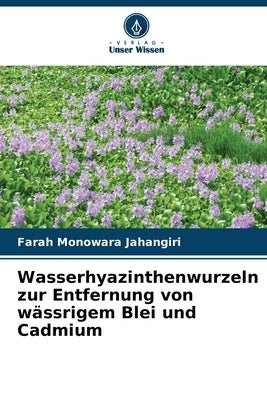 Wasserhyazinthenwurzeln zur Entfernung von wässrigem Blei und Cadmium by Jahangiri, Farah Monowara