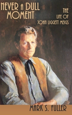 Never a Dull Moment: The Life of John Liggett Meigs by Fuller, Mark S.