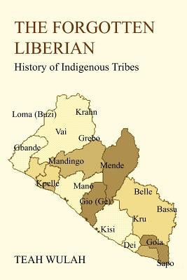 The Forgotten Liberian: History of Indigenous Tribes by Wulah, Teah