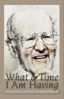 What a Time I Am Having: Selected Letters of Max Perutz by Perutz, Vivien