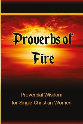 Proverbs of Fire: Proverbial Wisdom for Single Christian Women by Buckner, Tiffany