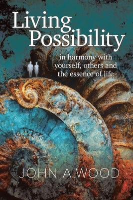 Living Possibility: in harmony with yourself, others and the essence of life by Wood, John A.