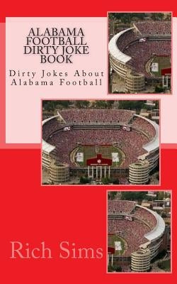 Alabama Football Dirty Joke Book: Dirty Jokes About Alabama Football by Sims, Rich