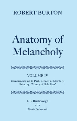 The Anatomy of Melancholy: Volume IV: Commentary Up to Part 1, Section 2, Member 3, Subsection 15, Misery of Schollers by Burton, Robert
